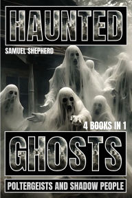 Title: Haunted: Ghosts, Poltergeists and Shadow People, Author: Samuel Shepherd
