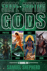 Title: Shape-Shifting Gods: Proteus, Maui, Kali & Odin, Author: Samuel Shepherd