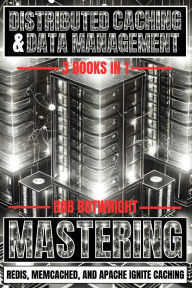 Title: Distributed Caching & Data Management: Mastering Redis, Memcached, And Apache Ignite Caching, Author: Rob Botwright