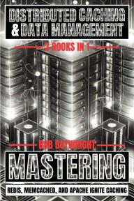 Title: Distributed Caching & Data Management: Mastering Redis, Memcached, And Apache Ignite Caching, Author: Rob Botwright