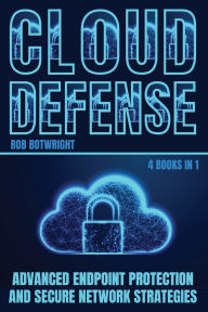 Title: Cloud Defense: Advanced Endpoint Protection and Secure Network Strategies, Author: Rob Botwright