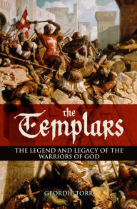 Title: The Templars: The Legend and Legacy of the Warriors of God, Author: Geordie Torr