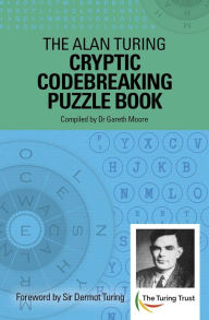 Title: The Alan Turing Cryptic Codebreaking Puzzle Book: Foreword by Sir Dermot Turing, Author: Gareth Moore