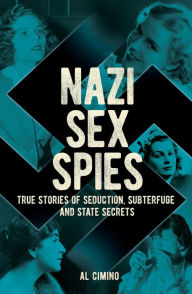 Title: Nazi Sex Spies: True Stories of Seduction, Subterfuge and State Secrets, Author: Al Cimino