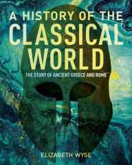 Title: A History of the Classical World: The Story of Ancient Greece and Rome, Author: Elizabeth Wyse