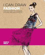 Title: I Can Draw Fashion: Step-by-Step Techniques, Styling Tips and Effects, Author: Robyn Neild