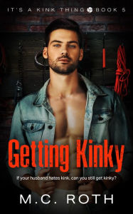 Title: Getting Kinky, Author: M.C. Roth