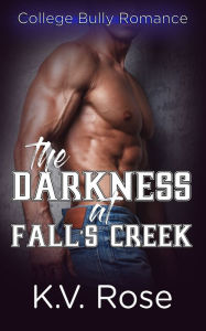 Title: The Darkness at Fall's Creek: A College Bully Romance, Author: K.V. Rose