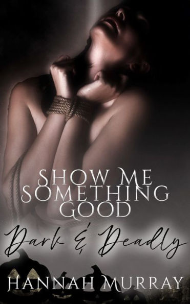 Show Me Something Good: A Dark and Deadly Romance