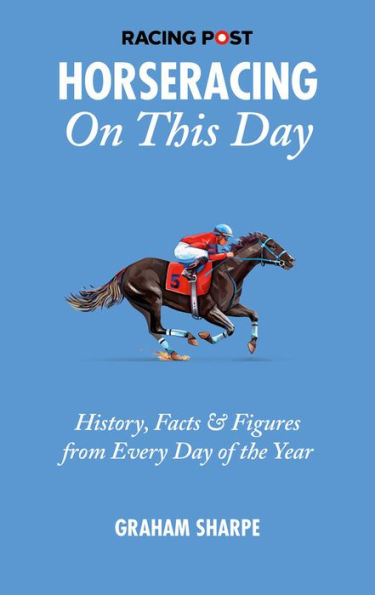 The Racing Post Horseracing On This Day: History, Facts and Figures from Every Day of the Year