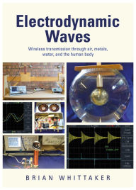 Title: Electrodynamic Waves: Wireless Transmission Through Air, Metals, Water and the Human Body, Author: Brian Whittaker