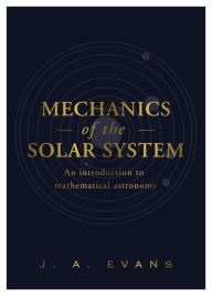 Title: Mechanics of the Solar System: An Introduction to Mathematical Astronomy, Author: J.A. Evans