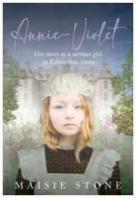 Title: Annie Violet: Her Story as a Servant Girl in Edwardian Times, Author: Maisie Stone