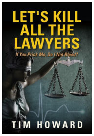 Title: Let's Kill All The Lawyers: If You prick Me, Do I Not Bleed, Author: Tim Howard