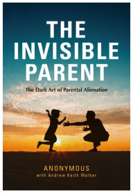 Title: The Invisible Parent: The Dark Art of Parental Alienation, Author: Anonymous