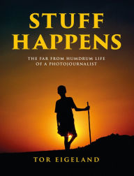 Title: Stuff Happens: The Far from Humdrum Life of a Photojournalist, Author: Tor Eigeland