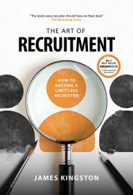 Title: The Art of Recruitment: How to master the art of recruitment, Author: James Kingston