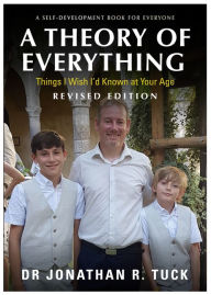 Title: A Theory of Everything (revised edition): Things I Wish I'd Known at Your Age, Author: Dr Jonathan R Tuck