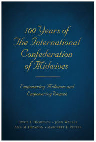 Title: 100 Years of the International Confederation of Midwives: Empowering Midwives and Empowering Women, Author: Joyce Thompson