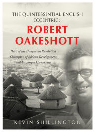 Title: Robert Oakeshott: The Quintessential English Eccentric, Author: Kevin Shillington