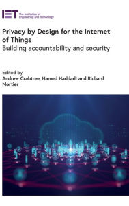 Title: Privacy by Design for the Internet of Things: Building accountability and security, Author: Andrew Crabtree