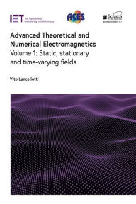Title: Advanced Theoretical and Numerical Electromagnetics: Static, stationary and time-varying fields, Author: Vito Lancellotti