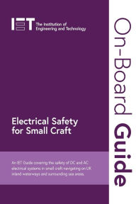 Title: On-Board Guide: Electrical Safety for Small Craft: An IET Guide covering the safety of DC and AC electrical systems in small craft navigating on UK inland waterways and surrounding sea areas, Author: The Institution of Engineering and Technology