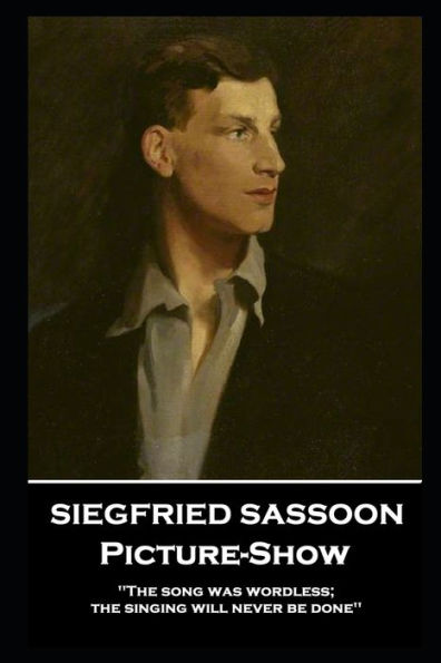 Siegfried Sassoon - Picture-Show: 'The song was wordless; the singing will never be done''