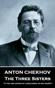 Title: The Three Sisters: If you are afraid of loneliness, do not marry., Author: Anton Chekhov