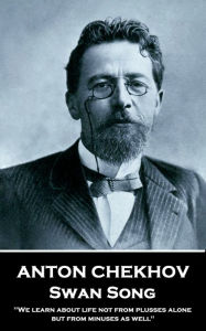 Title: Swan Song: We learn about life not from plusses alone, but from minuses as well., Author: Anton Chekhov