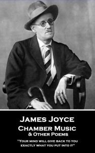Title: Chamber Music & Other Poems: 'Your mind will give back to you exactly what you put into it'', Author: James Joyce