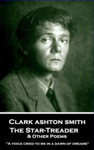 Title: The Star-Treader & Other Poems: 'A voice cried to me in a dawn of dreams'', Author: Clark  Ashton Smith