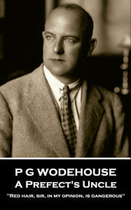 Title: A Prefect's Uncle: 'Red hair, sir, in my opinion, is dangerous'', Author: P. G. Wodehouse