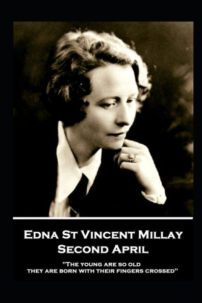 Edna St. Vincent Millay - Second April: "The young are so old, they are born with their fingers crossed"