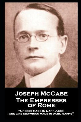 Joseph McCabe - The Empresses of Rome: "Creeds made in Dark Ages are like drawings made in dark rooms''