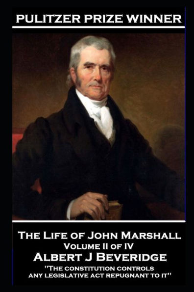 John Marshall - The Life of John Marshall. Volume II of IV: 'The constitution controls any legislative act repugnant to it''