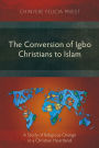 The Conversion of Igbo Christians to Islam: A Study of Religious Change in a Christian Heartland