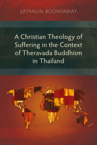 Title: A Christian Theology of Suffering in the Context of Theravada Buddhism in Thailand, Author: Satanun Boonyakiat