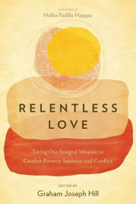 Title: Relentless Love: Living Out Integral Mission to Combat Poverty, Injustice and Conflict, Author: Graham Joseph Hill