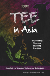 Title: TEE in Asia: Empowering Churches, Equipping Disciples, Author: Hanna-Ruth Van Wingerden