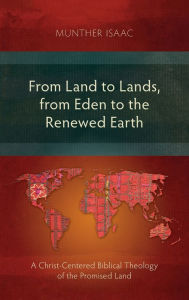 Title: From Land to Lands, from Eden to the Renewed Earth: A Christ-Centred Biblical Theology of the Promised Land, Author: Munther Isaac