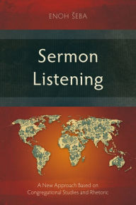 Title: Sermon Listening: A New Approach Based on Congregational Studies and Rhetoric, Author: Enoh Seba