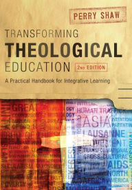 Title: Transforming Theological Education, 2nd Edition: A Practical Handbook for Integrated Learning, Author: Perry Shaw