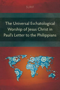 Title: The Universal Eschatological Worship of Jesus Christ in Paul's Letter to the Philippians, Author: Surif