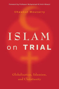 Title: Islam on Trial: Globalization, Islamism, and Christianity, Author: Chawkat Moucarry