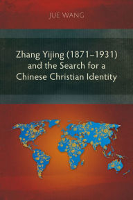 Title: Zhang Yijing (1871-1931) and the Search for a Chinese Christian Identity, Author: Jue Wang (??)