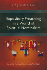 Title: Expository Preaching in a World of Spiritual Nominalism: Exploring the Churches in India's North East, Author: R. T. Johnson Raih