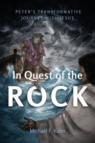 Title: In Quest of the Rock: Peter's Transformative Journey with Jesus, Author: Michael F Kuhn