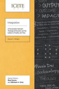 Title: Integration: A Conversation between Theological Education and the Letters to Timothy and Titus, Author: David C. Wright