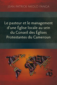 Title: Le pasteur et le management d'une Église locale au sein du Conseil des Églises Protestantes du Cameroun, Author: Jean Patrick Nkolo Fanga